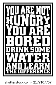 You are not hungry. You are bored. Drink some water and learn the difference. Motivational quote.