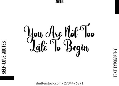 You Are Not Too Late To Begin  -Elegant Handwritten Self-Love Quote Cursive Typography Lettering Design