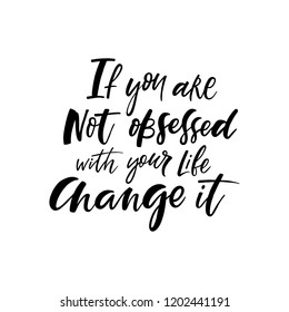 If you are not obsessed with your life change it. Lettering handwritten quote. Perfect for posters, greeting cards, mugs, t-shirts designs or social media.