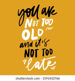You are not too old. And it’s not too late. Motivational quote for your design. Hand lettering illustration
