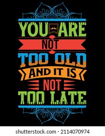 You are not too old and it is not too late typography best t-shirt, male t-shirt