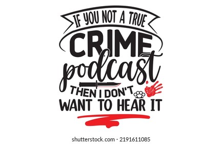 If you not a true crime podcast then I don't want to hear it- Crime t-shirt design, True Crime Queen Printable Vector Illustration, svg, Printable Vector Illustration,  typography, graphics, typograph