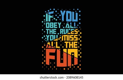 If You Obey All The Rules You Miss All The Fun Typography T Shirt Design Templete