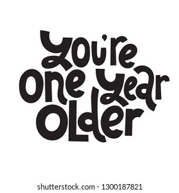 You are one year older - Funny, comical birthday slogan stylized typography. Social media, poster, card, banner, textile, gift, design element. Sketch quote, phrase on white background