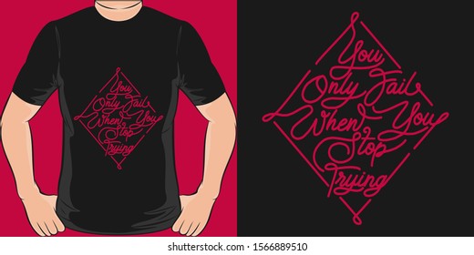 You Only Fail When You Stop Trying. Unique and Trendy Motivational or Inspirational Quote T-Shirt Design or Mockup.