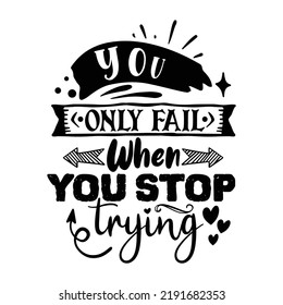 You only fail when you stop trying 
Inspirational Shirt print template, Self Growth quotes Motivation Saying Tee Positive quote typography design