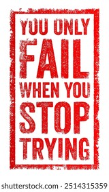 You only fail when you stop trying - conveys the idea that failure is not a final state but rather a result of giving up, text concept stamp