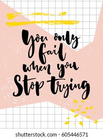 You only fail, when you stop trying. Motivational quote, modern calligraphy.