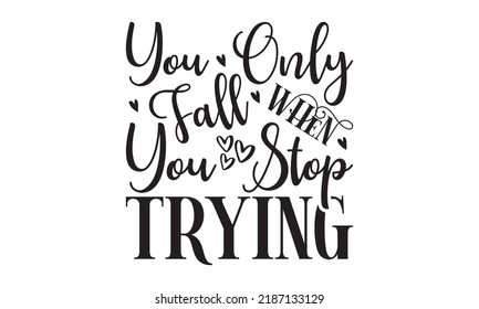  You only fall when you stop trying   -   Lettering design for greeting banners, Mouse Pads, Prints, Cards and Posters, Mugs, Notebooks, Floor Pillows and T-shirt prints design.