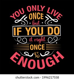 You only live once but if you do it right once is enough