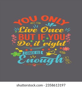 YOU ONLY LIVE ONCE BUT IF YOU DO IT RIGHT ONCE IS ENOUGH - MOTIVATIONA QUOTE-T-Shirt Design, EPS File format, size 2500x2500 pixel, Editable file, Printable graphic, 300 DPI (PPI), White background