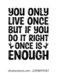 YOU ONLY LIVE ONCE, BUT IF YOU DO IT RIGHT, ONCE IS ENOUGH. T-SHIRT DESIGN. PRINT TEMPLATE.TYPOGRAPHY VECTOR ILLUSTRATION.