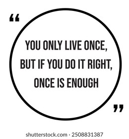 You only live once, but if you do it right, once is enough, inspirational design quote, motivational quotes, typography illustration lettering quotes