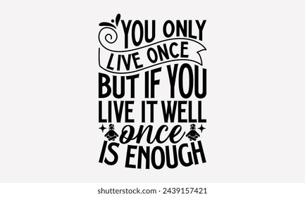 You Only Live Once But If You Live It Well Once Is Enough- Women's empowerment t- shirt design, Hand drawn lettering phrase for Cutting Machine, Silhouette Cameo, Cricut, eps, Files for Cutting Vector