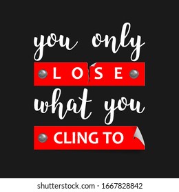 You Only Lose What You Cling To print with lettering