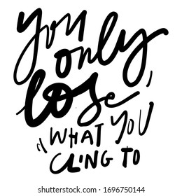 You only lose what you cling to. Keep calm. Hand lettering quote.