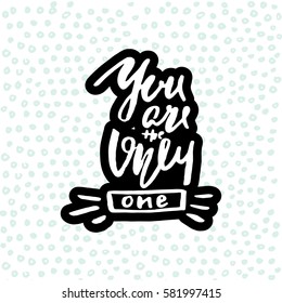 You are the only one. Hand drawn romantic inspiration quote made with brush. Lettering for apparel design, bags, poster, etc. Vector Illustration