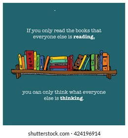 If You Only Read The Books That Everyone Else Is Reading, You Can Only Think What Everyone Else Is Thinking. (vector Illustration Quote Design For Poster Of Card)