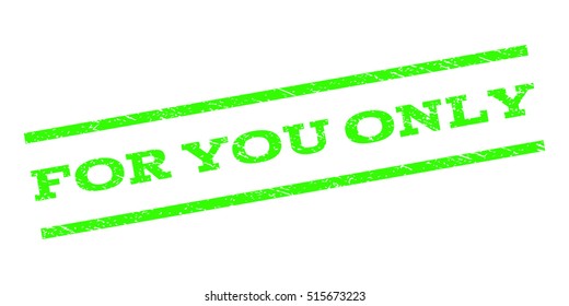 For You Only watermark stamp. Text caption between parallel lines with grunge design style. Rubber seal stamp with dirty texture. Vector light green color ink imprint on a white background.