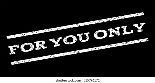 For You Only watermark stamp. Text tag between parallel lines with grunge design style. Rubber seal stamp with unclean texture. Vector white color ink imprint on a black background.