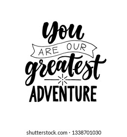 You are our greatest adventure. Black and white Modern and stylish hand drawn lettering. Hand written inscription. Motivational calligraphy poster. Nursery quote.