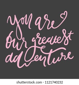 You are our greatest adventure.  Hand lettering quotes for your design.