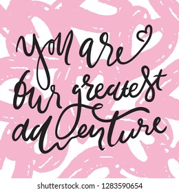 You are our greatest adventure.  Hand lettering quotes for your design.