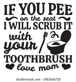 if you pee on the seat i will scrub it with your toothbrush love mom logo inspirational positive quotes, motivational, typography, lettering design