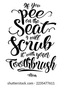 If You Pee On The Seat I Will Scrub It With Your Toothbrush funny bathroom quote. Funny saying about bath and toilet vector cut file for poster, home decor and wall sticker.