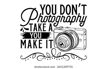 "You Don't Photography Take A You Make It - Photograph T-Shirt Design" (em inglês) Portal da fotografia Portal da fotografia Portal dos Estados Unidos Frase tipográfica isolada sobre fundo branco. Elemento de design gráfico com estilo escrito à mão.