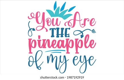 You are the pineapple of my eye- Summer t shirts design, Hand drawn lettering phrase, Calligraphy t shirt design, Isolated on white background, svg Files for Cutting Cricut and Silhouette, EPS 10, car