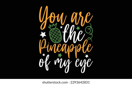 You are the pineapple of my eye - Summer Svg typography t-shirt design, Hand drawn lettering phrase, Greeting cards, templates, mugs, templates, brochures, posters, labels, stickers, eps 10. svg