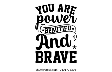 You Are Power Beautiful And Brave- Women Empowerment t- shirt design, Hand drawn lettering phrase, Illustration for prints on t-shirts and bags, posters, cards, Vector illustration Template.