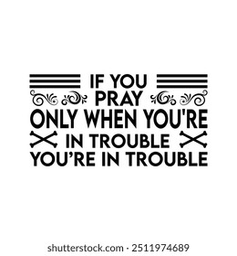 If you pray only when you're in trouble t-shirt design