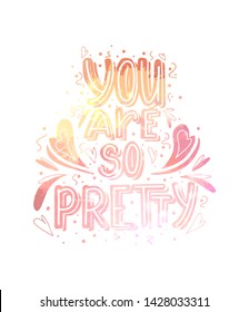 You are so pretty. Watercolor lettering with doodle heart and leaves decoration. Cute gentle compliment for card, print on t-shirt and cup. Inspirational quote for love expression with watercolor spla