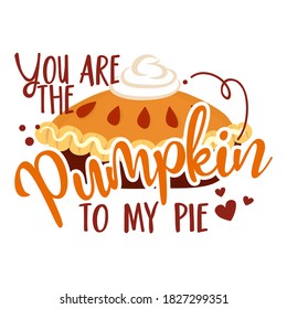 You are the pumpkin to my Pie - Hand drawn vector illustration. Autumn color poster. Good for scrap booking, posters, greeting cards, banners, textiles, gifts, shirts, mugs or gifts. Thanksgiving Day.