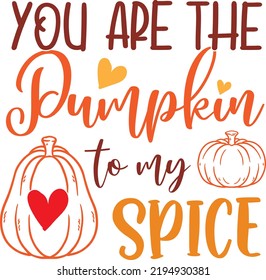 You Are the Pumpkin to My Spice, Happy Fall, Thanksgiving Day, Happy Harvest, Vector Illustration File