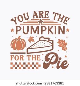 You are the pumpkin for the pie,Fall tshirt,thanksgiving bundle hand lettered,autumn ,thanksgiving,hello pumpkin,pumpkin,fall tshirt, vector,thanksgiving shirt,eps files for cricut,Silhouette
