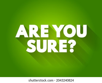 Are You Sure? is a question used to seek confirmation or verification about the accuracy, truth, or reliability of a statement, decision, or belief, text concept background