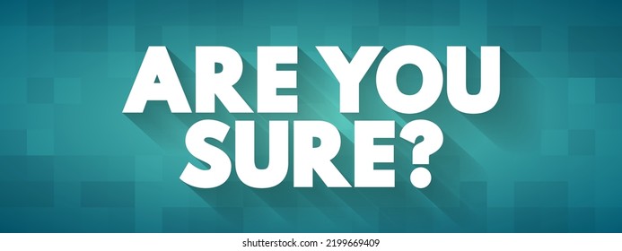 Are You Sure? is a question used to seek confirmation or verification about the accuracy, truth, or reliability of a statement, decision, or belief, text concept background