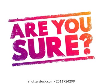 Are You Sure? is a question used to seek confirmation or verification about the accuracy, truth, or reliability of a statement, decision, or belief, text concept stamp