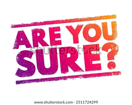 Are You Sure? is a question used to seek confirmation or verification about the accuracy, truth, or reliability of a statement, decision, or belief, text concept stamp