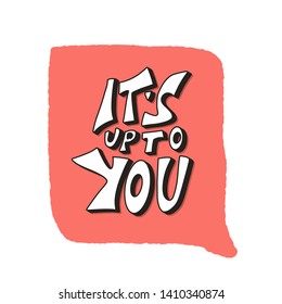 It is up to you quote with speech bubble.  Inspirational hand drawn lettering. Vector stylized typography for greeting card and poster.