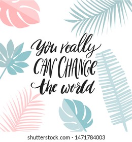 You really can change the world. Inspirational quote about activism, self improvement, passion. Motivational saying for cards, prints, journals.