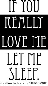If you really love me, let me sleep. Calligraphy quote about sleep. Hand drawn lettering background. Ink illustration.