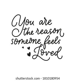 You are the reason someone feels loved inspirational lettering quote isolated on white background. Motivational quote about love and kindness for greeting cards, posters etc. Vector illustration