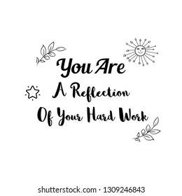 You Are A Reflection Of Your Hard Work. Calligraphy saying for print. Vector Quote 