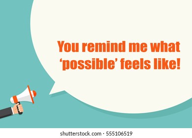 You remind me what â??possibleâ?? feels like. Hand holding megaphone with bubble speech. Concept way to say â??youâ??re awesome!â?�
