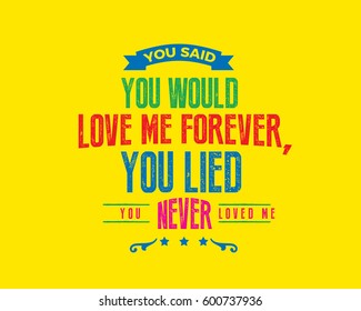 You said you would love me forever, you lied. You never loved me. love quote