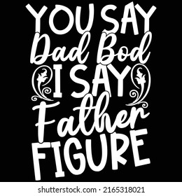 you say bad bod i say father figure, dad with kids, father bod, happy father's day typography t shirt design